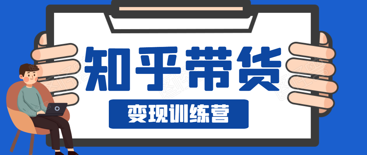 知乎带货变现训练营，教你0成本变现，告别拿死工资的生活-资源宝库吧