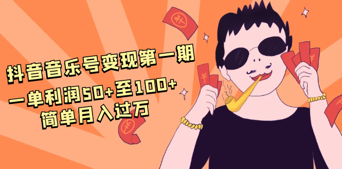 抖音音乐号变现第一期:一单利润50+至100+简单月入过万-资源宝库吧
