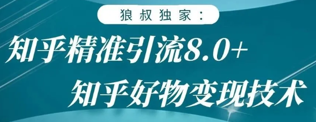 狼叔知乎精准引流8.0,知乎好物变现技术,轻松月赚3W+-资源宝库吧