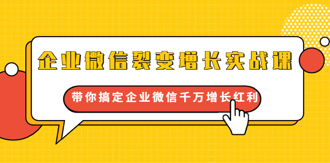 企业微信裂变增长实战课：带你搞定企业微信千万增长红利，新流量-新玩法-资源宝库吧
