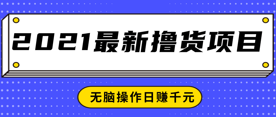 2021最新撸货项目，一部手机即可实现无脑操作轻松日赚千元-资源宝库吧