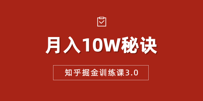 知乎掘金训练课3.0：低成本，可复制，流水线化先进操作模式 月入10W秘诀-资源宝库吧