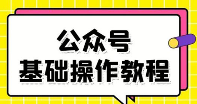 零基础教会你公众号平台搭建、图文编辑、菜单设置等基础操作视频教程-资源宝库吧