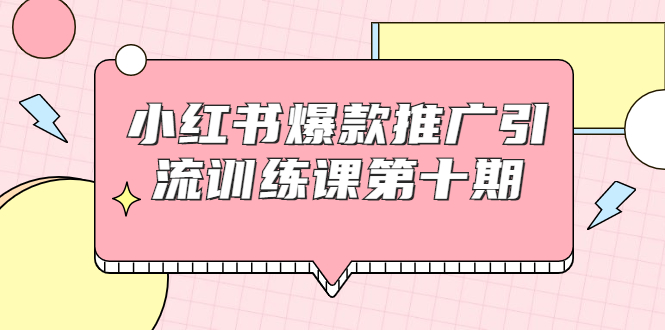 小红书爆款推广引流训练课第十期,手把手带你玩转小红书,轻松月入过万-资源宝库吧