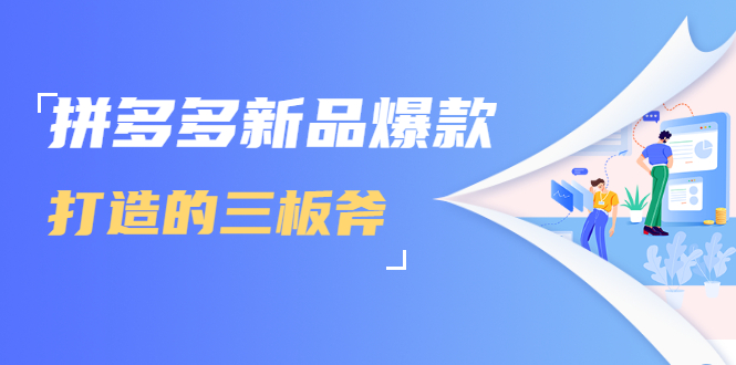 拼多多新品爆款打造的三板斧，快速提升销量+转化+点击率（视频课程）-资源宝库吧