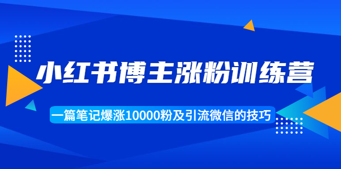 小红书博主涨粉训练营:一篇笔记爆涨10000粉及引流微信的技巧-资源宝库吧