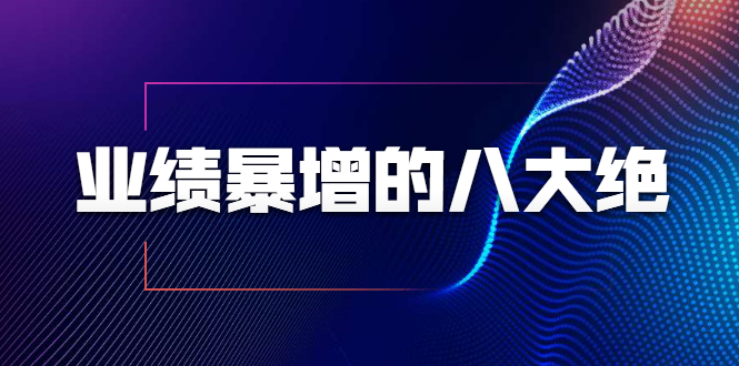 业绩暴增的八大绝招，销售员必须掌握的硬核技能（9节视频课程）-资源宝库吧