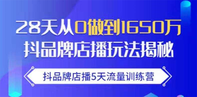 抖品牌店播5天流量训练营：28天从0做到1650万抖音品牌店播玩法揭秘-资源宝库吧