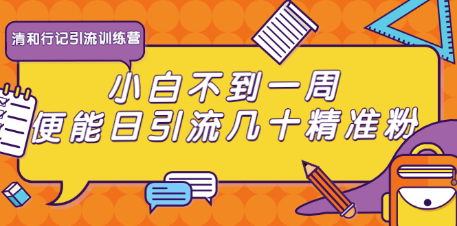 清和行记引流训练营:小白不到一周便能日引流几十精准粉-资源宝库吧