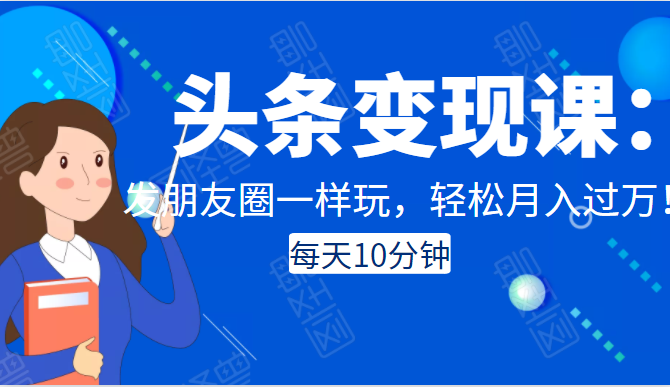 头条变现课:每天10分钟,像发朋友圈一样玩头条,轻松月入过万!-资源宝库吧
