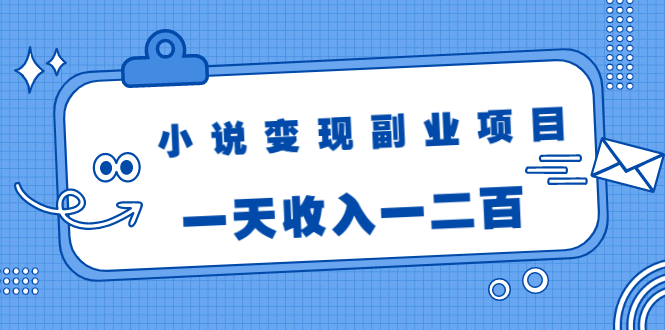 小说变现副业项目:老项目新玩法,视频被动引流躺赚模式,一天收入一二百-资源宝库吧
