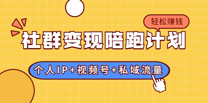 社群变现陪跑计划:建立“个人IP+视频号+私域流量”的社群商业模式轻松赚钱-资源宝库吧