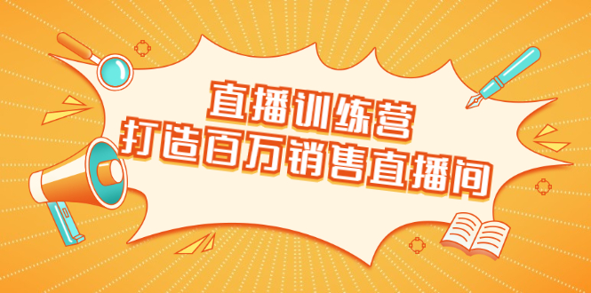 直播训练营:打造百万销售直播间 教会你如何直播带货,抓住直播大风口-资源宝库吧
