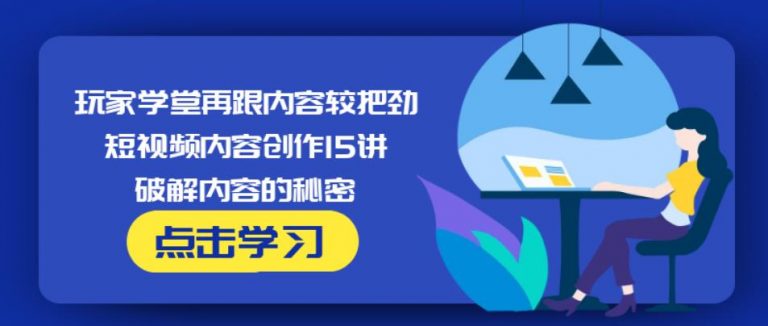 玩家学堂再跟内容较把劲·短视频内容创作15讲,破解内容的秘密-资源宝库吧