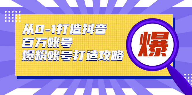 从0-1打造抖音百万账号-爆粉账号打造攻略，针对有账号无粉丝的现象-资源宝库吧