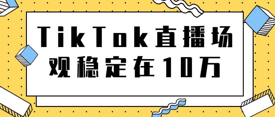 TikTok直播场观稳定在10万,导流独立站转化率1:5000实操讲解-资源宝库吧