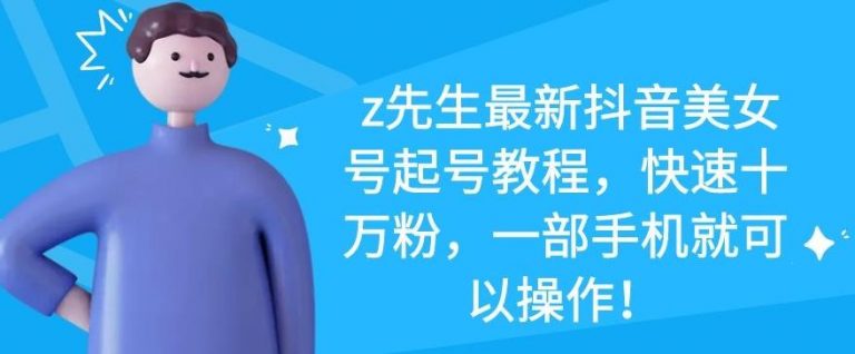 z先生最新抖音美女号起号教程,快速十万粉,一部手机就可以操作-资源宝库吧