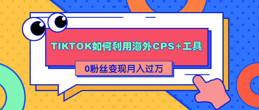 详细解析TIKTOK如何利用海外CPS+工具0粉丝轻松变现月入过万-资源宝库吧