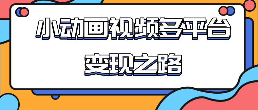 从快手小游戏到多平台多种形式变现,开启小动画推广变现之路-资源宝库吧