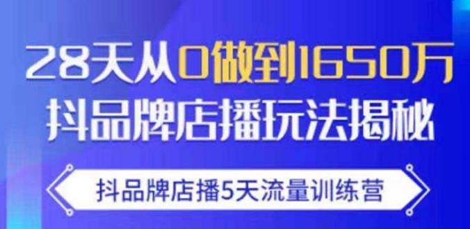 抖品牌店播·5天流量训练营：28天从0做到1650万，抖品牌店播玩法-资源宝库吧