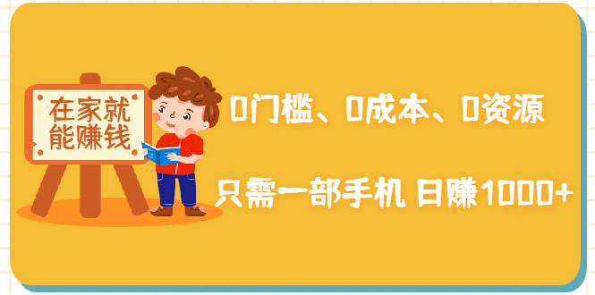 在家能操作的赚钱项目:0门槛、0成本、0资源,只需一部手机 就能日赚1000+-资源宝库吧