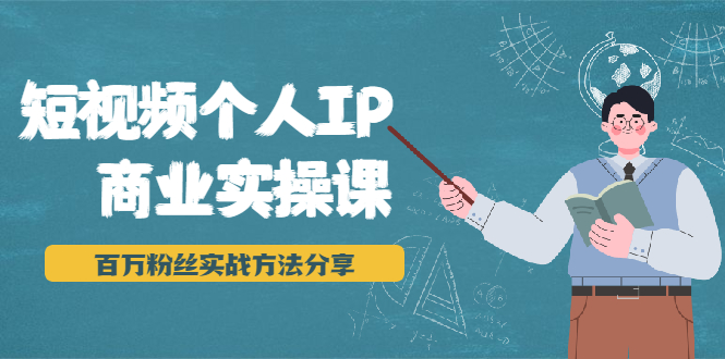 短视频个人IP商业实操课,百万粉丝实战方法分享,小白也能实现流量变现-资源宝库吧