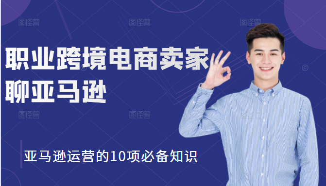 职业跨境电商卖家聊亚马逊:亚马逊运营的10项必备知识,12堂课让你看懂亚马逊运营-资源宝库吧