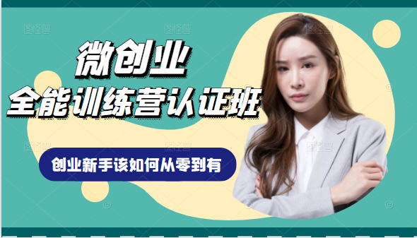 微创业全能训练营认证班课程，从理论知识与实际案例手把手指导创业新手如何从零到有-资源宝库吧
