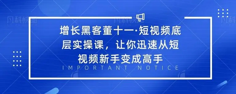 增长黑客董十一·短视频底层实操课,从短视频新手变成高手-资源宝库吧