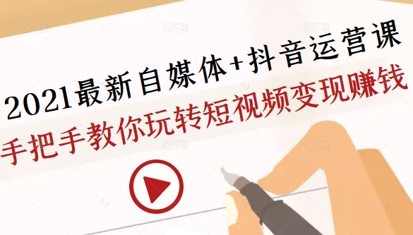 2021最新自媒体+抖音运营课,手把手教你玩转短视频变现赚钱-资源宝库吧