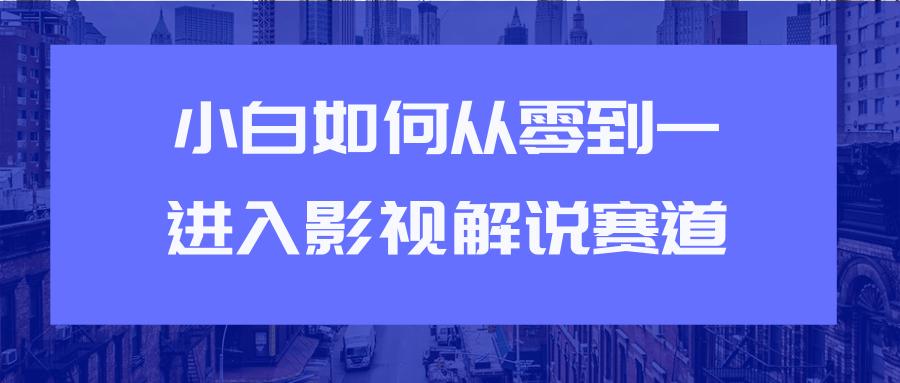 教你短视频赚钱玩法之小白如何从0到1快速进入影视解说赛道-资源宝库吧