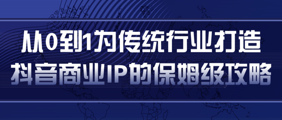 从0到1为传统行业打造抖音商业IP简单高效的保姆级攻略-资源宝库吧