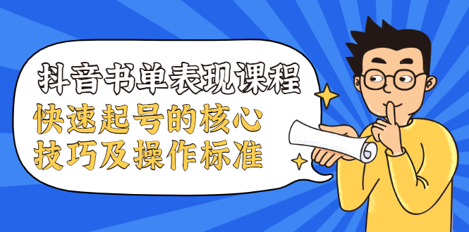 抖音书单表现课程,快速起号的核心技巧及操作标准-资源宝库吧
