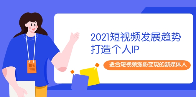 2021短视频发展趋势+打造个人IP,适合短视频涨粉变现的新媒体人-资源宝库吧