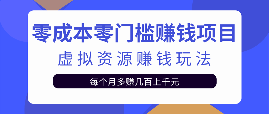 零成本零门槛赚钱项目,虚拟资源赚钱玩法每月多赚几百上千元-资源宝库吧