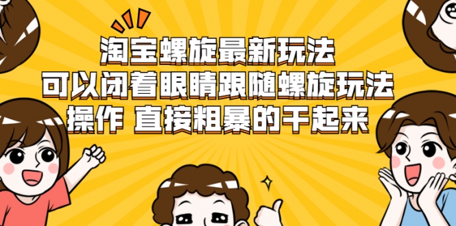 淘宝螺旋最新玩法，可以闭着眼睛跟随螺旋玩法操作 直接粗暴的干起来-资源宝库吧