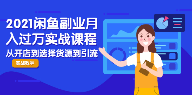 2021闲鱼副业月入过万实战课程:从开店到选择货源到引流,全程实战教学-资源宝库吧
