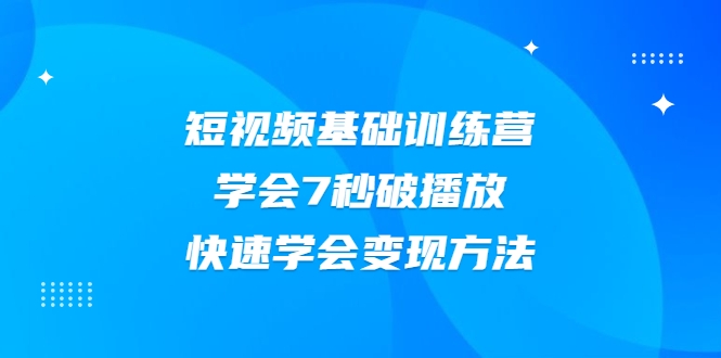 2021短视频基础训练营，学会7秒破播放，快速学会变现方法-资源宝库吧