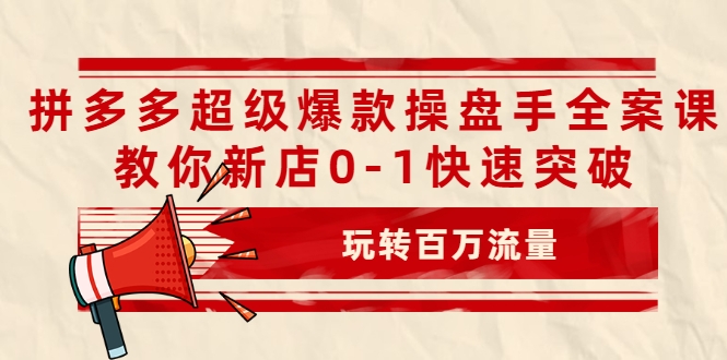 拼多多超级爆款操盘手全案课,教你新店0-1快速突破,玩转百万流量-资源宝库吧