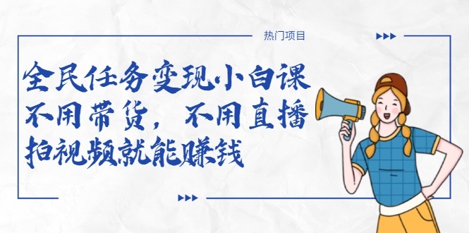 全民任务变现小白课，不用带货，不用直播，拍视频就能赚钱-资源宝库吧