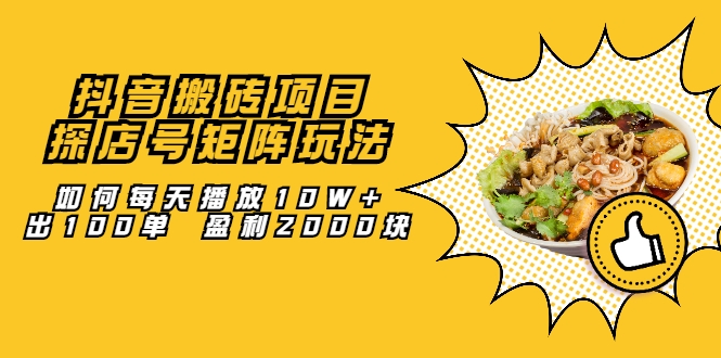 抖音搬砖项目：探店号矩阵玩法，如何每天播放10W+出100单 盈利2000块-资源宝库吧