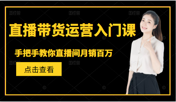 直播带货运营入门课,手把手教你直播间月销百万-资源宝库吧