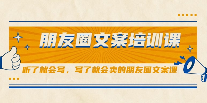 朋友圈文案培训课,听了就会写,写了就会卖的朋友圈文案课-资源宝库吧