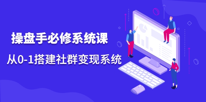 操盘手必修系统课,从0-1搭建社群变现系统-资源宝库吧