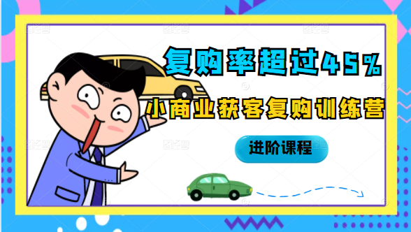 复购率超过45%,小商业获客复购训练营进阶课程-资源宝库吧