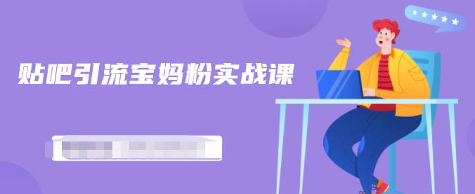 百度贴吧引流宝妈粉实战课,小白也可以日引100+精准粉-资源宝库吧