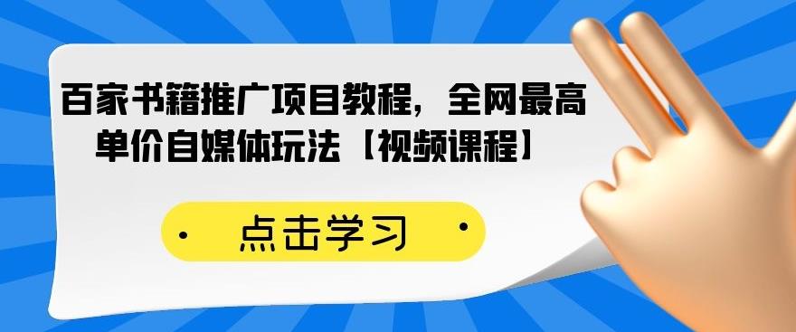 百家书籍推广项目教程，全网最高单价自媒体玩法【视频课程】-资源宝库吧