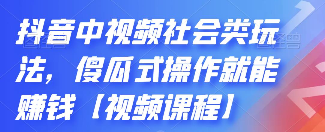 抖音中视频社会类玩法,傻瓜式操作就能赚钱【视频课程】-资源宝库吧