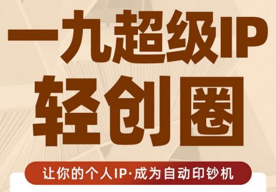王一九:超级IP轻创圈,让你的个人IP,成为自动印钞机-资源宝库吧