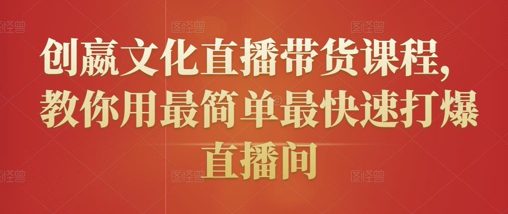 创嬴文化直播带货课程,教你用最简单最快速打爆直播间-资源宝库吧